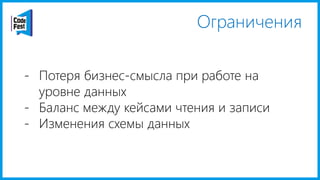Ограничения
- Потеря бизнес-смысла при работе на
уровне данных
- Баланс между кейсами чтения и записи
- Изменения схемы данных
 