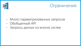 Ограничения
- Много параметризованных запросов
- Обобщенный API
- Запросы данных из многих систем
 