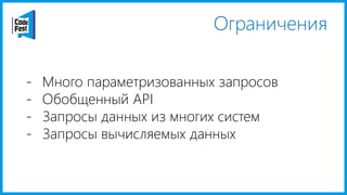 Ограничения
- Много параметризованных запросов
- Обобщенный API
- Запросы данных из многих систем
- Запросы вычисляемых данных
 