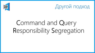 Другой подход
Command and Query
Responsibility Segregation
 