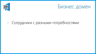 Бизнес домен
- Сотрудники с разными потребностями
 