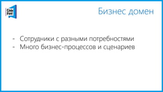 Бизнес домен
- Сотрудники с разными потребностями
- Много бизнес-процессов и сценариев
 