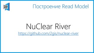 Построение Read Model
NuClear River
https://github.com/2gis/nuclear-river
 