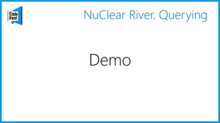 NuClear River. Querying
Demo
 