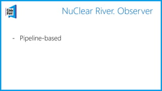 NuClear River. Observer
- Pipeline-based
 
