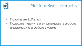 NuClear River. Telemetry
- Использует ELK stack
- Позволяет хранить и анализировать любою
информацию о работе системы
 