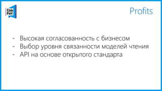 Profits
- Высокая согласованность с бизнесом
- Выбор уровня связанности моделей чтения
- API на основе открытого стандарта
 