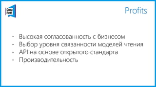 Profits
- Высокая согласованность с бизнесом
- Выбор уровня связанности моделей чтения
- API на основе открытого стандарта
- Производительность
 
