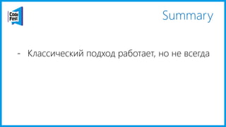 Summary
- Классический подход работает, но не всегда
 