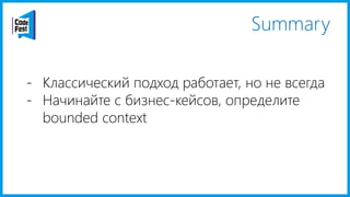 Summary
- Классический подход работает, но не всегда
- Начинайте с бизнес-кейсов, определите
bounded context
 