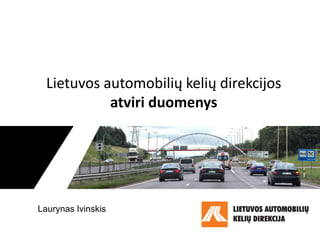 Lietuvos automobilių kelių direkcijos
atviri duomenys
Laurynas Ivinskis
 