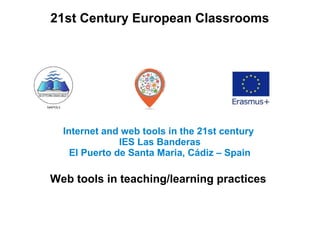 21st Century European Classrooms
Internet and web tools in the 21st century
IES Las Banderas
El Puerto de Santa Maria, Cádiz – Spain
Web tools in teaching/learning practices
 