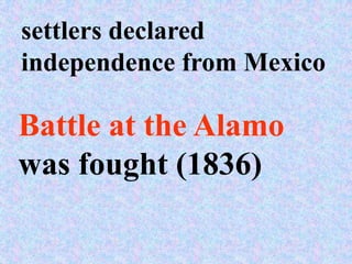 settlers declared
independence from Mexico

Battle at the Alamo
was fought (1836)
 
