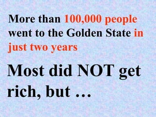 More than 100,000 people
went to the Golden State in
just two years

Most did NOT get
rich, but …
 