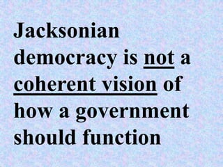 Jacksonian
democracy is not a
coherent vision of
how a government
should function
 