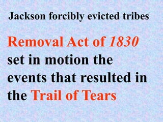 Jackson forcibly evicted tribes

Removal Act of 1830
set in motion the
events that resulted in
the Trail of Tears
 