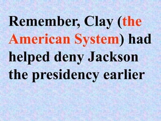 Remember, Clay (the
American System) had
helped deny Jackson
the presidency earlier
 