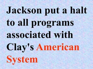 Jackson put a halt
to all programs
associated with
Clay's American
System
 