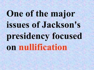 One of the major
issues of Jackson's
presidency focused
on nullification
 