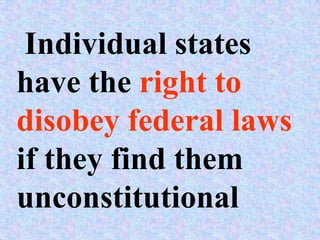Individual states
have the right to
disobey federal laws
if they find them
unconstitutional
 