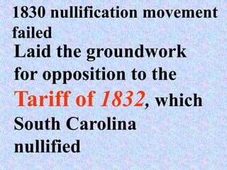 1830 nullification movement
failed
Laid the groundwork
for opposition to the
Tariff of 1832, which
South Carolina
nullified
 