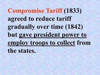 Compromise Tariff (1833)
agreed to reduce tariff
gradually over time (1842)
but gave president power to
employ troops to collect from
the states.
 