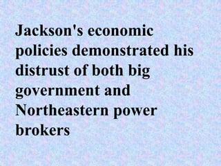 Jackson's economic
policies demonstrated his
distrust of both big
government and
Northeastern power
brokers
 