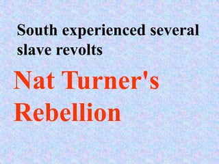 South experienced several
slave revolts

Nat Turner's
Rebellion
 
