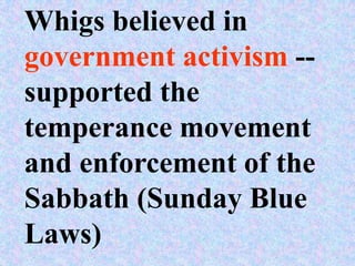 Whigs believed in
government activism --
supported the
temperance movement
and enforcement of the
Sabbath (Sunday Blue
Laws)
 