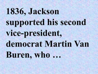 1836, Jackson
supported his second
vice-president,
democrat Martin Van
Buren, who …
 