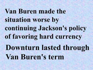Van Buren made the
situation worse by
continuing Jackson's policy
of favoring hard currency
Downturn lasted through
Van Buren's term
 