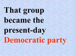 That group
became the
present-day
Democratic party
 