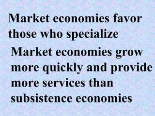 Market economies favor
those who specialize
 Market economies grow
 more quickly and provide
 more services than
 subsistence economies
 