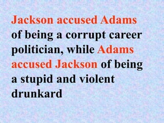 Jackson accused Adams
of being a corrupt career
politician, while Adams
accused Jackson of being
a stupid and violent
drunkard
 