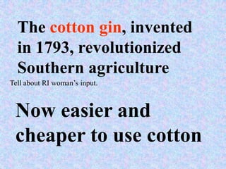 The cotton gin, invented
  in 1793, revolutionized
  Southern agriculture
Tell about RI woman’s input.



 Now easier and
 cheaper to use cotton
 