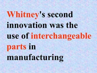 Whitney's second
innovation was the
use of interchangeable
parts in
manufacturing
 