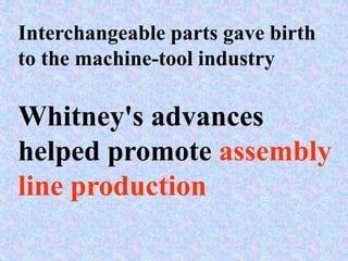 Interchangeable parts gave birth
to the machine-tool industry

Whitney's advances
helped promote assembly
line production
 