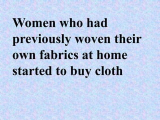 Women who had
previously woven their
own fabrics at home
started to buy cloth
 