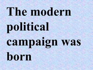 The modern
political
campaign was
born
 