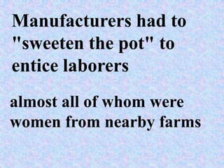 Manufacturers had to
"sweeten the pot" to
entice laborers
almost all of whom were
women from nearby farms
 