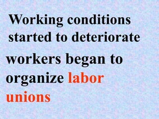 Working conditions
started to deteriorate
workers began to
organize labor
unions
 