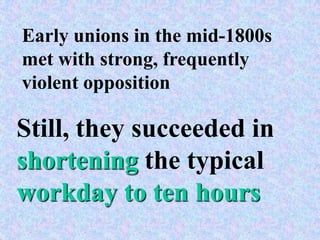 Early unions in the mid-1800s
met with strong, frequently
violent opposition

Still, they succeeded in
shortening the typical
workday to ten hours
 