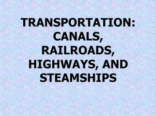 TRANSPORTATION:
    CANALS,
   RAILROADS,
 HIGHWAYS, AND
  STEAMSHIPS
 
