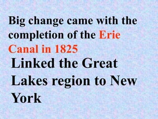 Big change came with the
completion of the Erie
Canal in 1825
Linked the Great
Lakes region to New
York
 