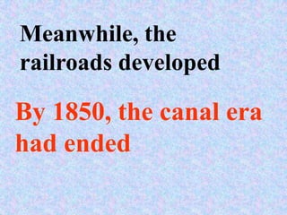 Meanwhile, the
railroads developed

By 1850, the canal era
had ended
 