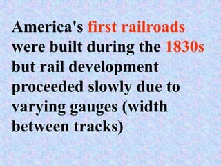 America's first railroads
were built during the 1830s
but rail development
proceeded slowly due to
varying gauges (width
between tracks)
 
