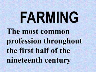 FARMING
The most common
profession throughout
the first half of the
nineteenth century
 