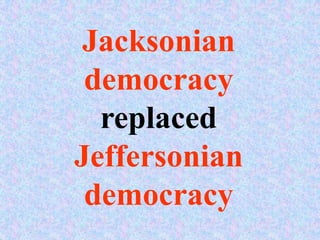 Jacksonian
 democracy
  replaced
Jeffersonian
 democracy
 