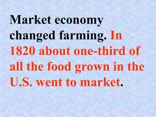 Market economy
changed farming. In
1820 about one-third of
all the food grown in the
U.S. went to market.
 