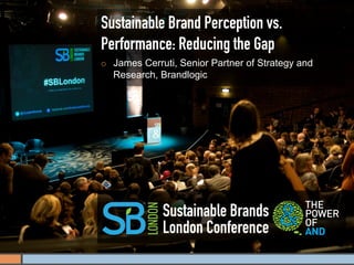 Sustainable Brand Perception vs.
Performance: Reducing the Gap
¡    James Cerruti, Senior Partner of Strategy and
      Research, Brandlogic




                 Sustainable Brands
                 London Conference
 